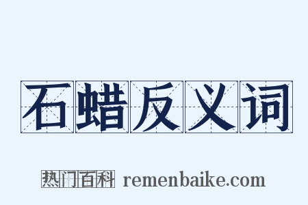 石蜡反义词是什么意思的图片